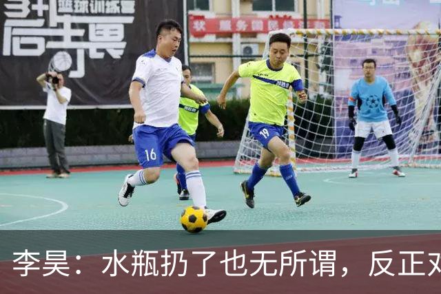 李昊：水瓶扔了也无所谓，反正对方射不进